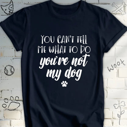 You Can't Tell Me What To Do T-Shirt