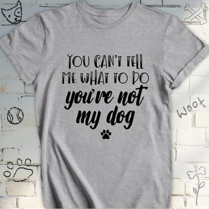 You Can't Tell Me What To Do T-Shirt