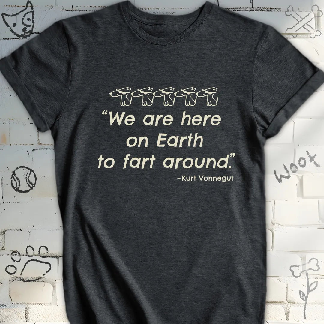 We're Here on Earth to Fart Around T-Shirt