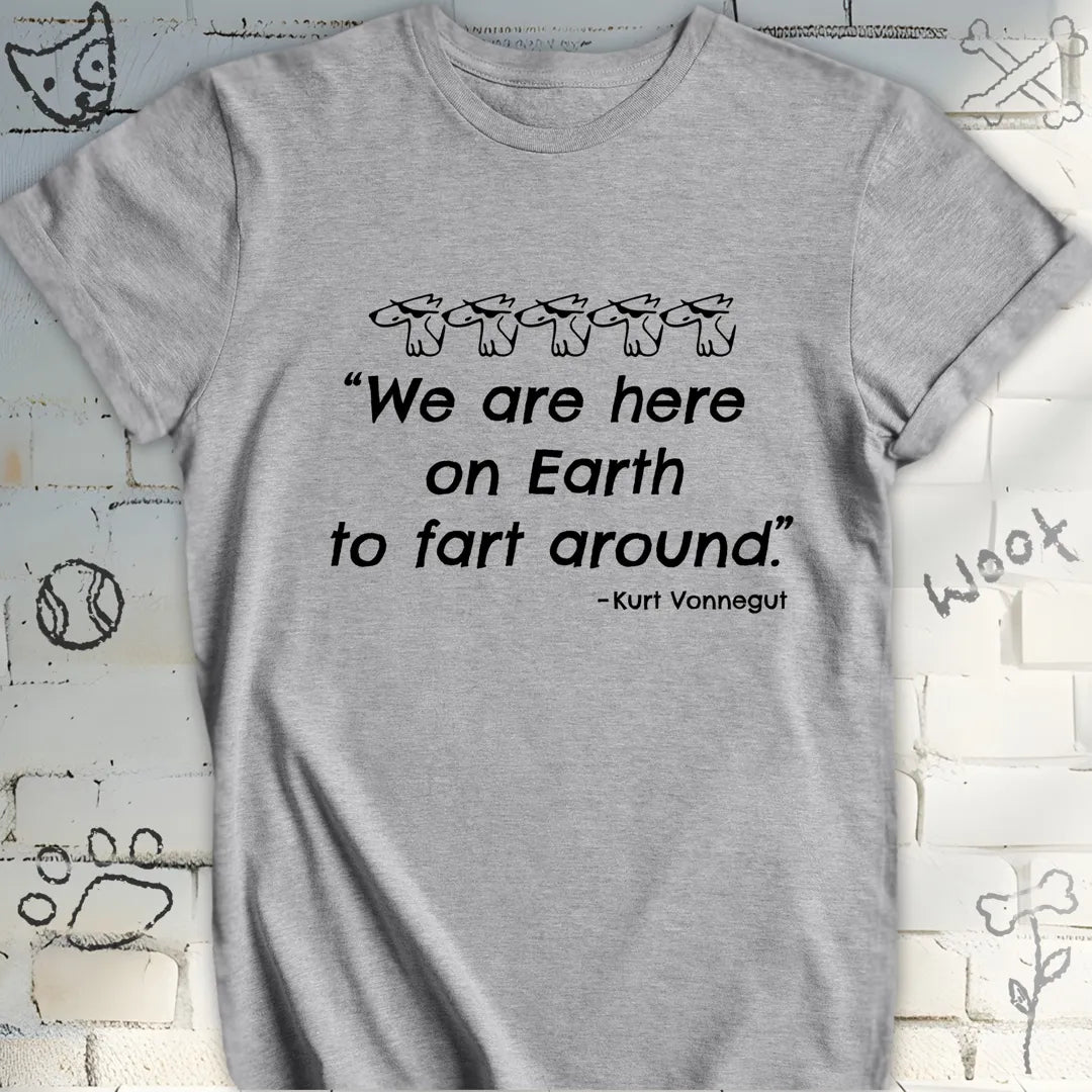 We're Here on Earth to Fart Around T-Shirt