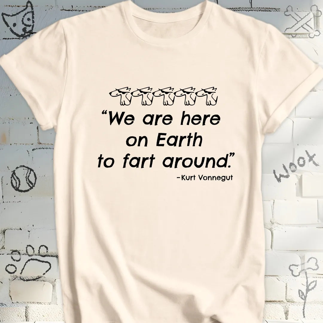 We're Here on Earth to Fart Around T-Shirt