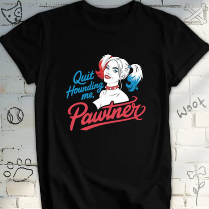 Quit Hounding Me, Pawtner T-Shirt