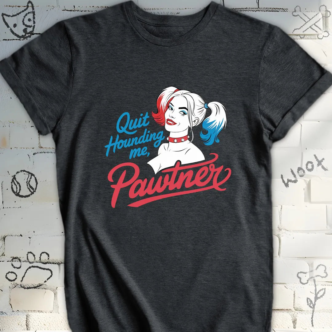 Quit Hounding Me, Pawtner T-Shirt