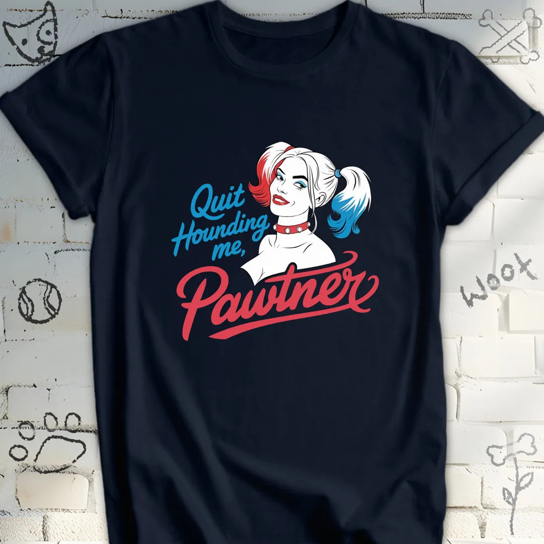 Quit Hounding Me, Pawtner T-Shirt