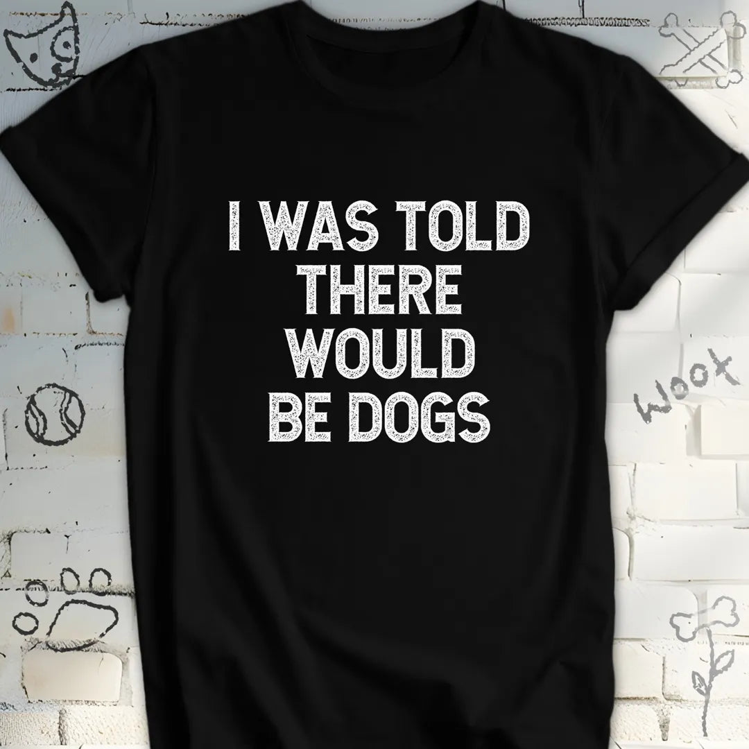 I Was Told There Would Be Dogs T-Shirt