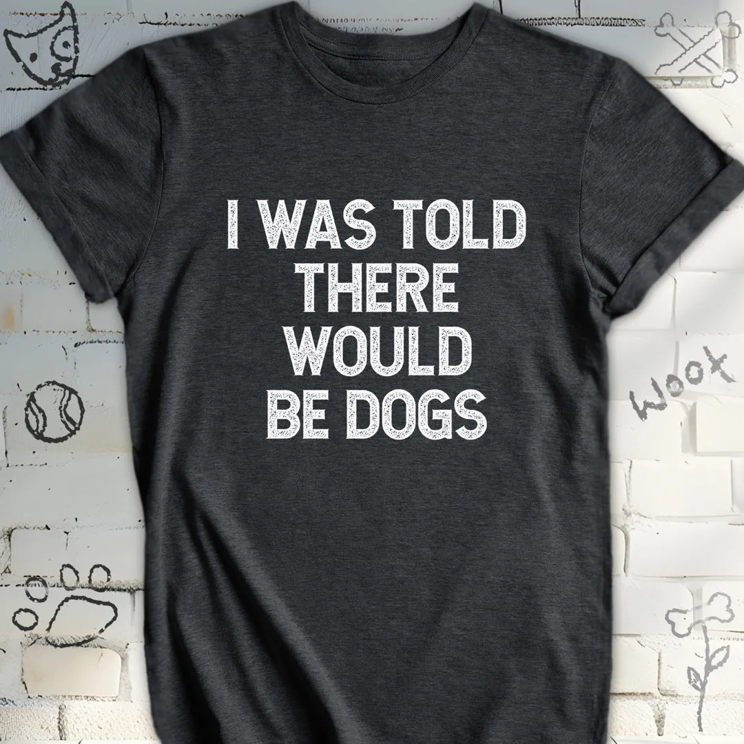 I Was Told There Would Be Dogs T-Shirt