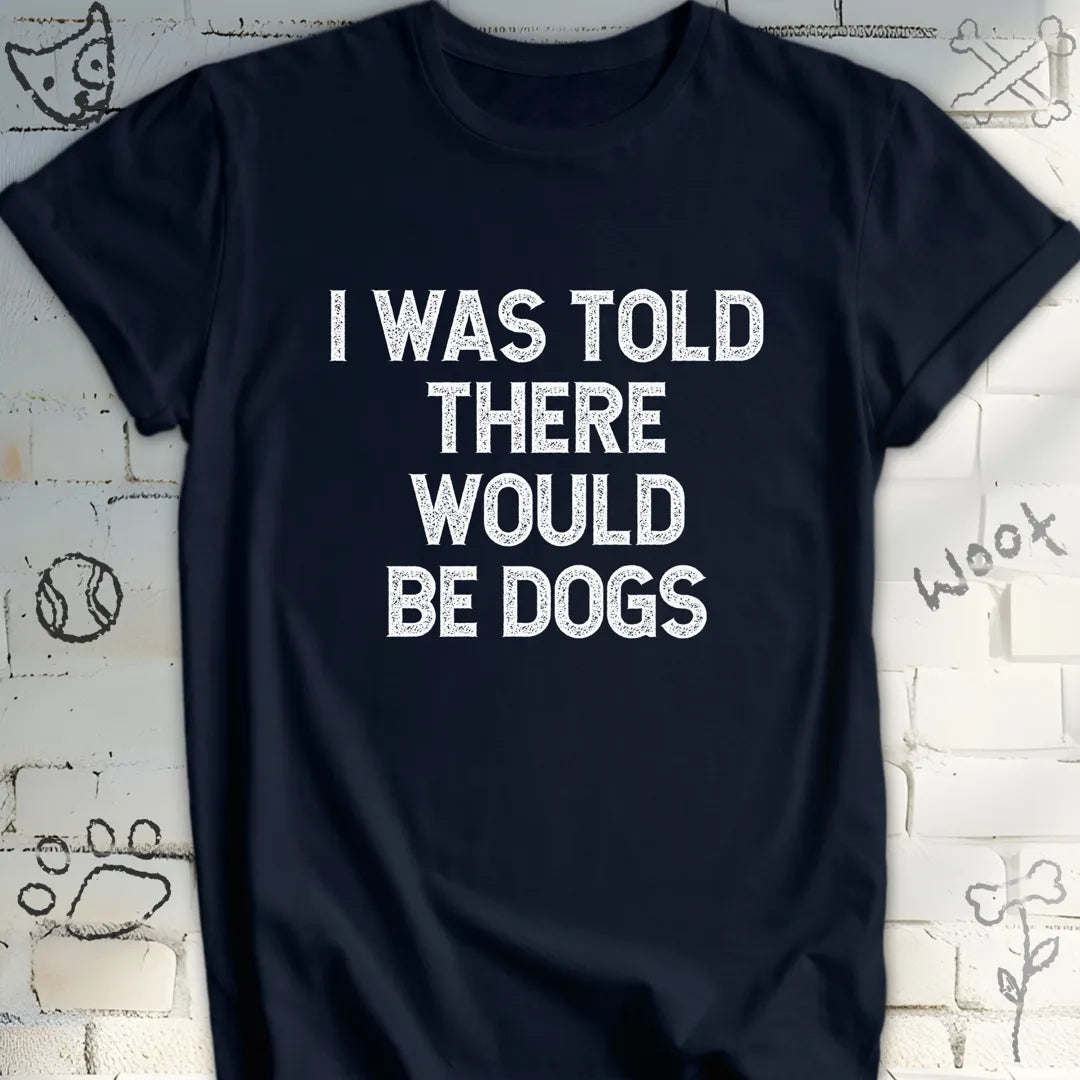 I Was Told There Would Be Dogs T-Shirt