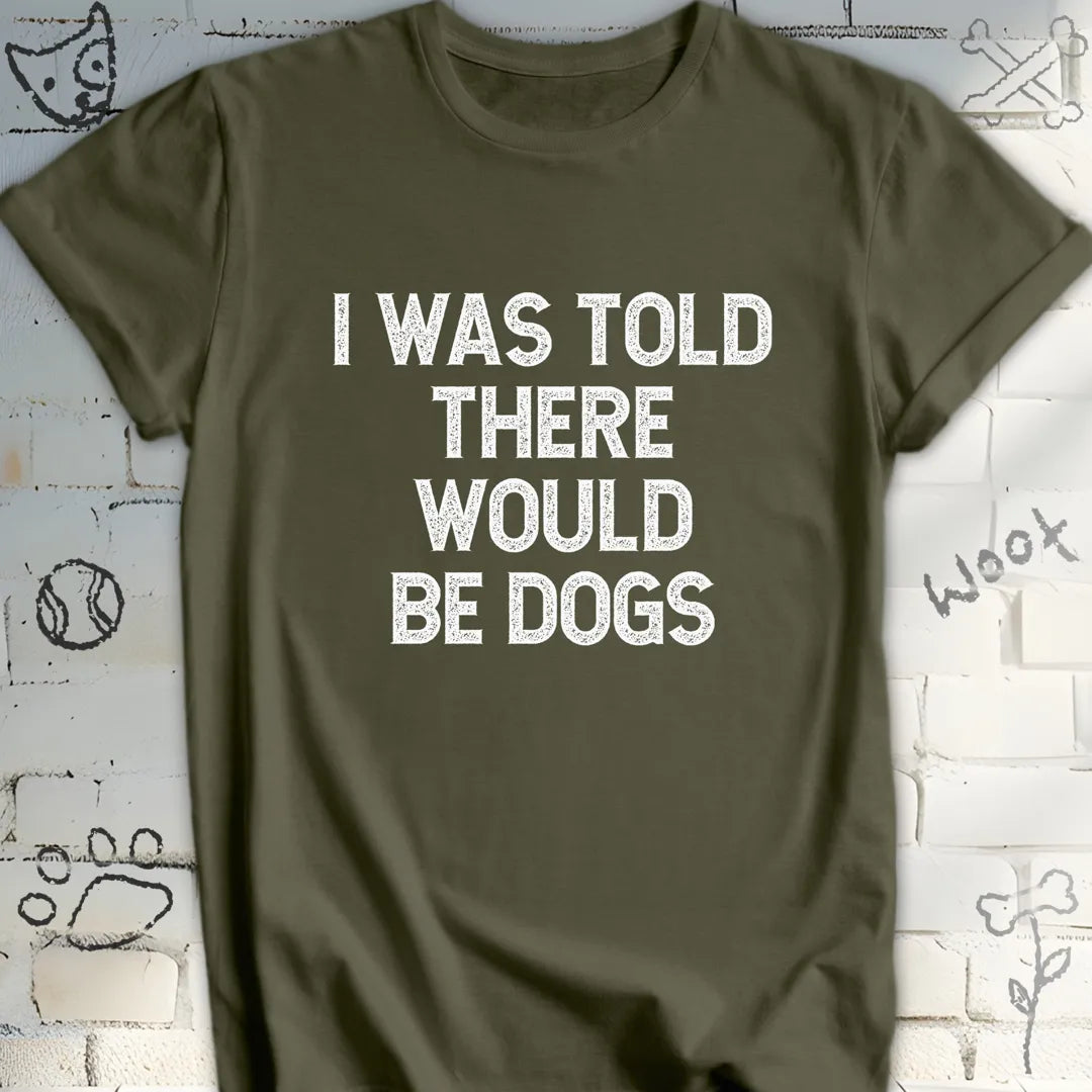 I Was Told There Would Be Dogs T-Shirt