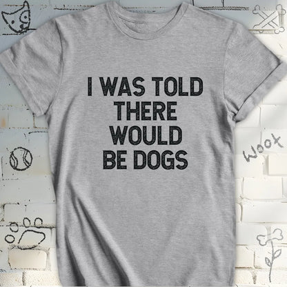 I Was Told There Would Be Dogs T-Shirt