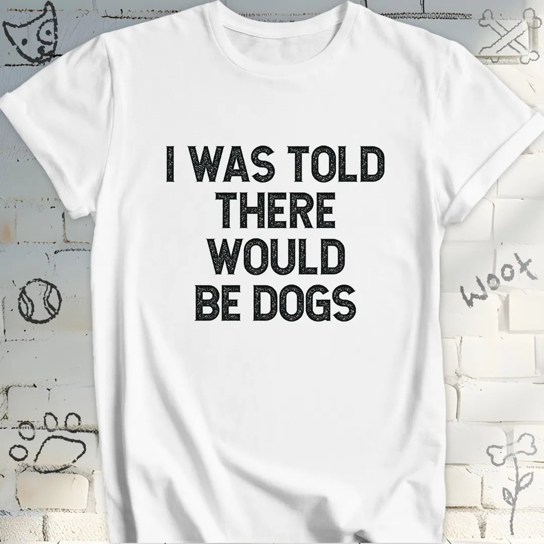 I Was Told There Would Be Dogs T-Shirt