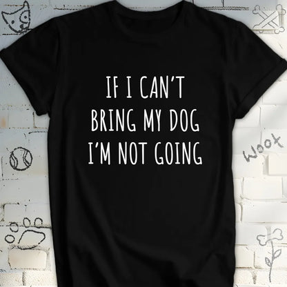 If I Can't Bring My Dog I'm Not Going T-Shirt