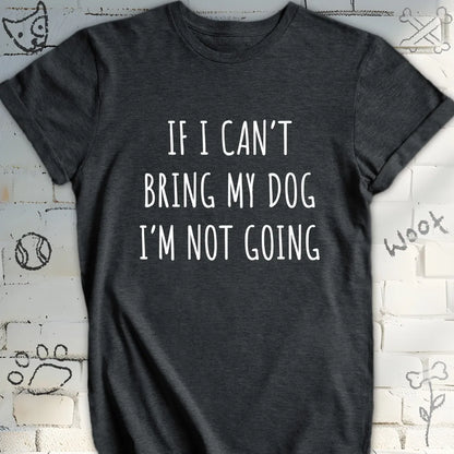 If I Can't Bring My Dog I'm Not Going T-Shirt