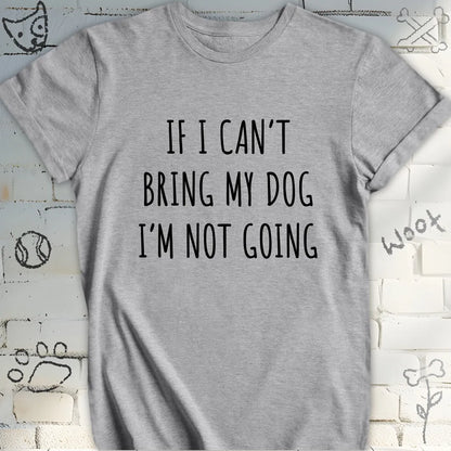 If I Can't Bring My Dog I'm Not Going T-Shirt