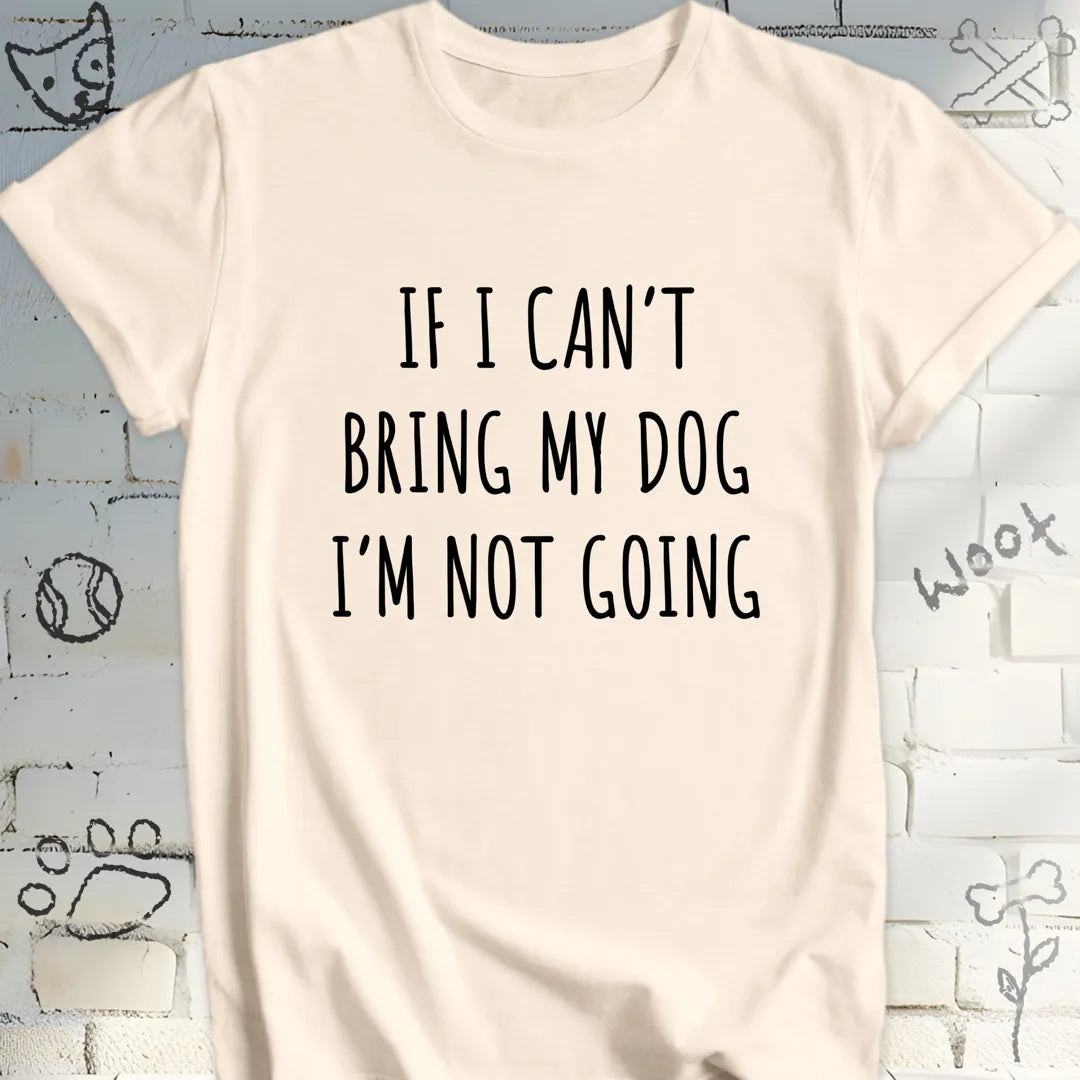 If I Can't Bring My Dog I'm Not Going T-Shirt