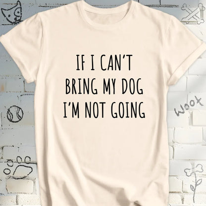 If I Can't Bring My Dog I'm Not Going T-Shirt