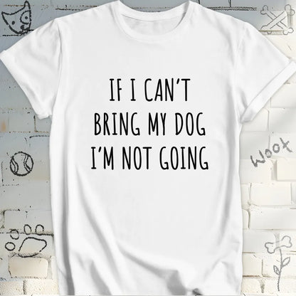 If I Can't Bring My Dog I'm Not Going T-Shirt