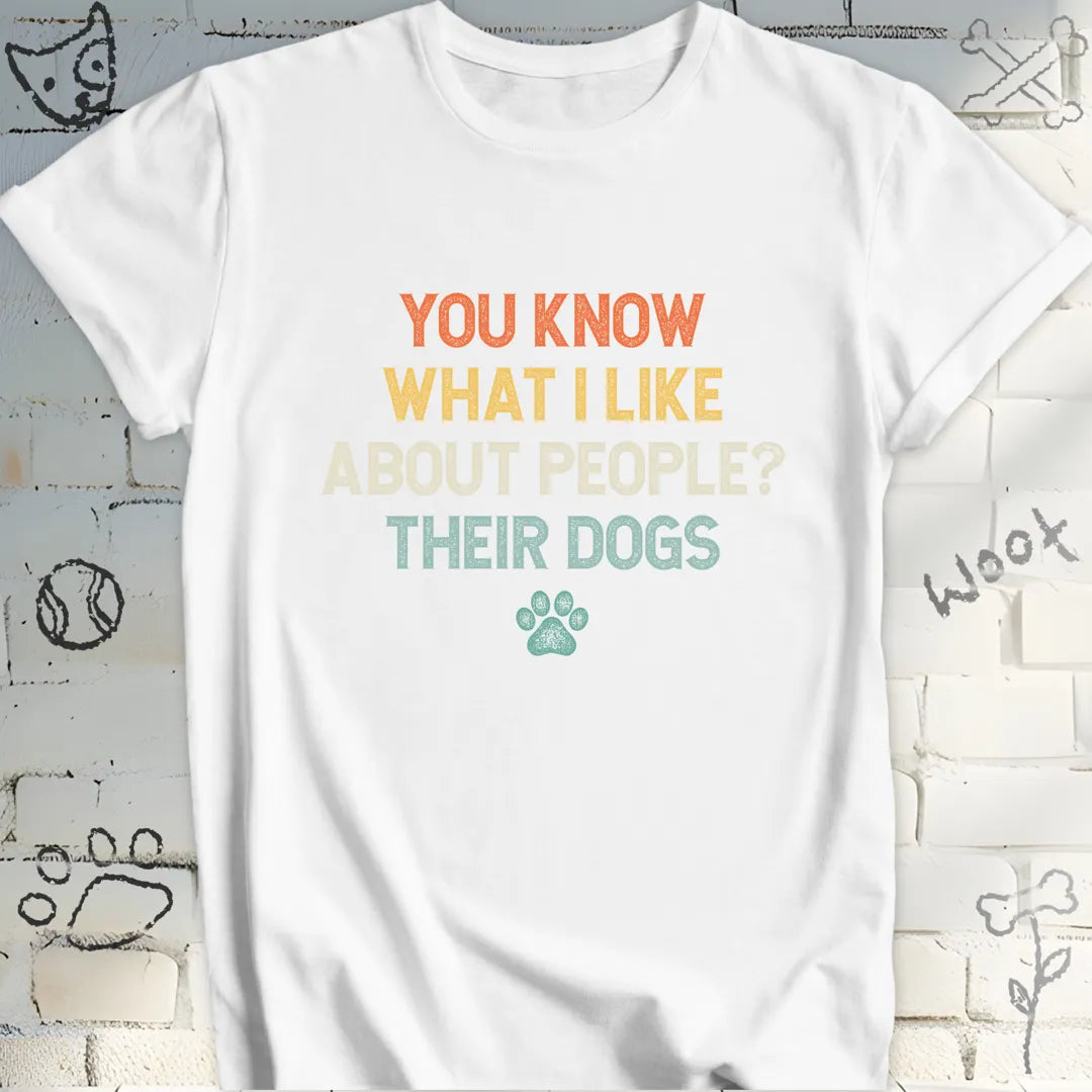 You Know What I Like About People Their Dogs T-Shirt