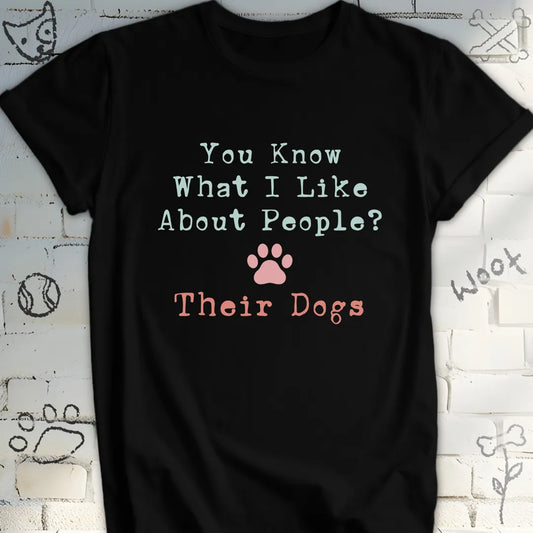 You Know What I Like About People Their Dogs Tshirt