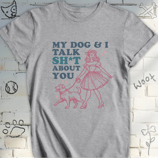 My Dog and I Talk Sh*t About You T-Shirt