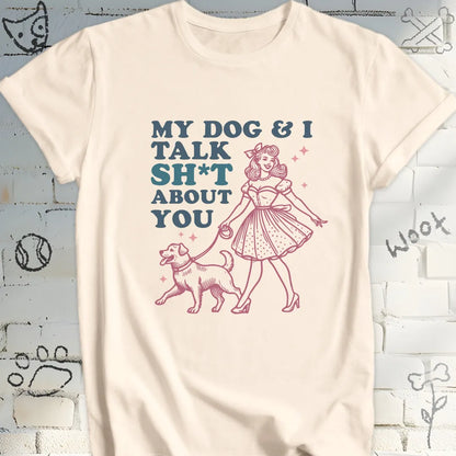 My Dog and I Talk Sh*t About You T-Shirt