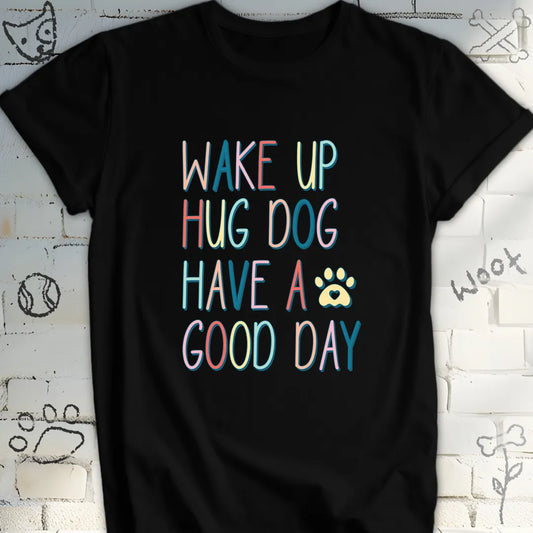 Wake Up Hug Dog Have a Nice Day T-Shirt