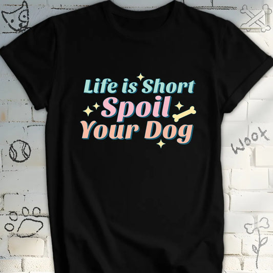 Life Is Short Spoil Your Dog T-Shirt