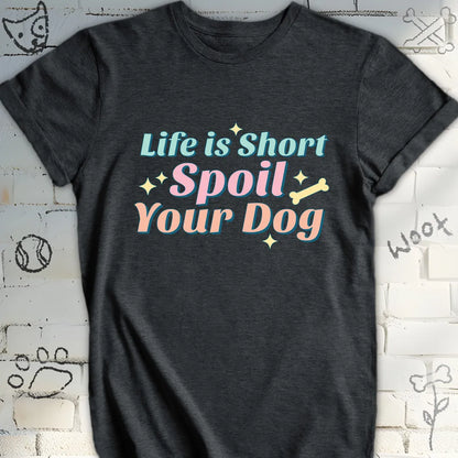 Life Is Short Spoil Your Dog T-Shirt