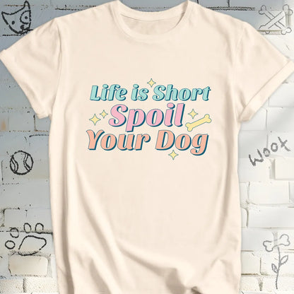 Life Is Short Spoil Your Dog T-Shirt