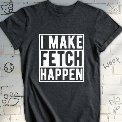 I Make Fetch Happen T-Shirt