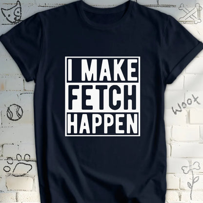 I Make Fetch Happen T-Shirt