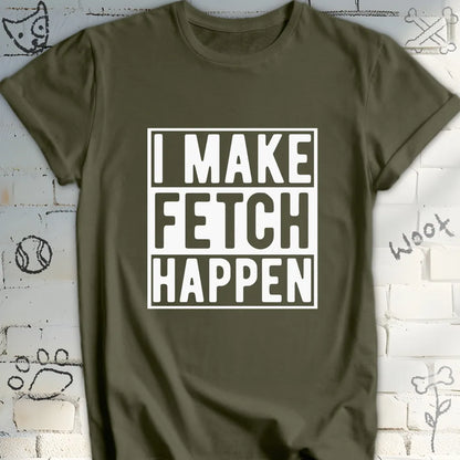 I Make Fetch Happen T-Shirt