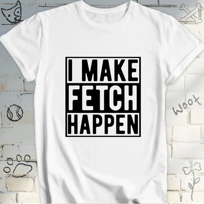 I Make Fetch Happen T-Shirt