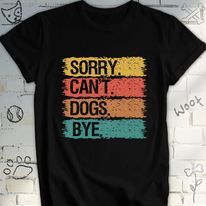 Sorry, Can’t. Dogs. Bye. T-Shirt