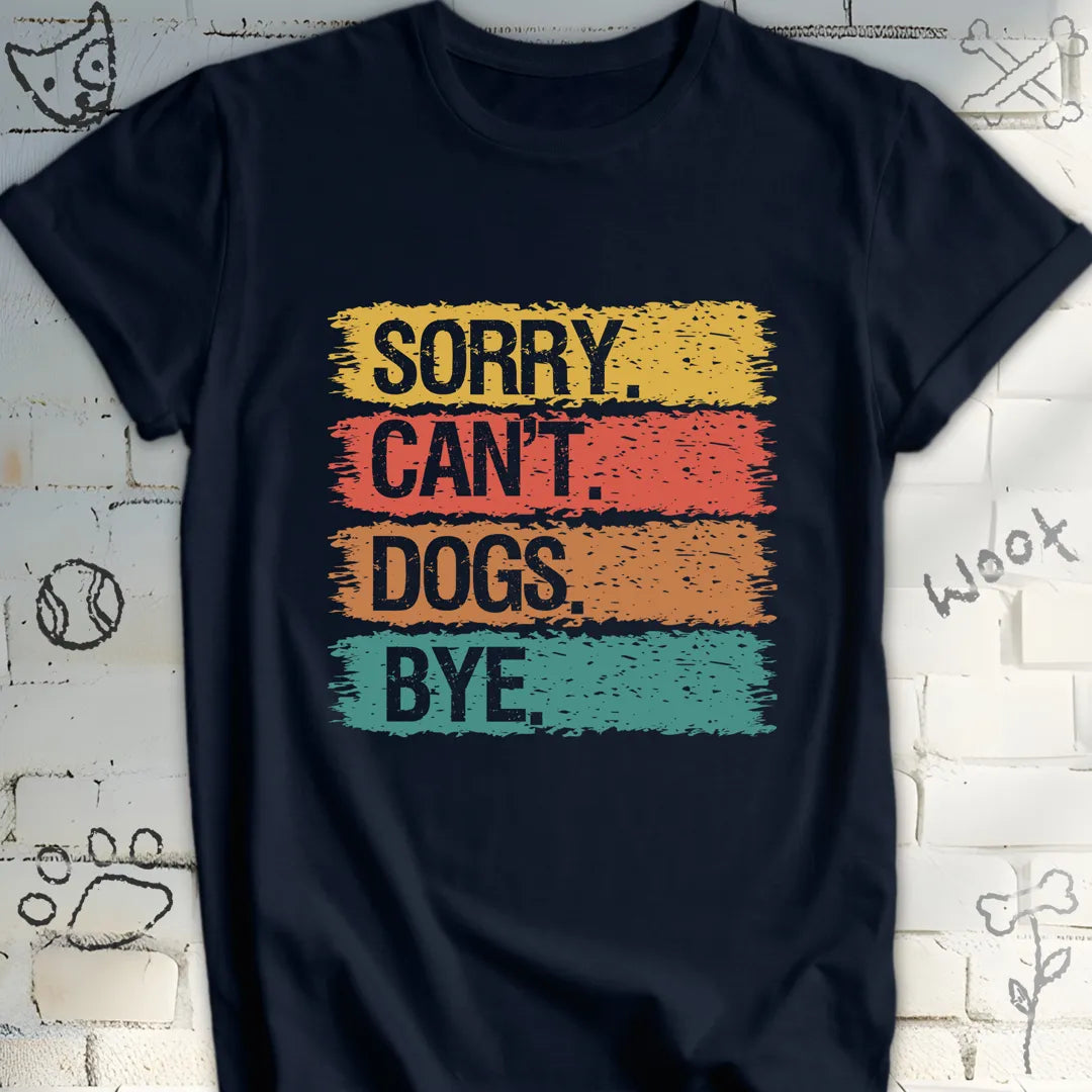 Sorry, Can’t. Dogs. Bye. T-Shirt