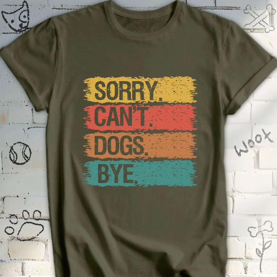 Sorry, Can’t. Dogs. Bye. T-Shirt