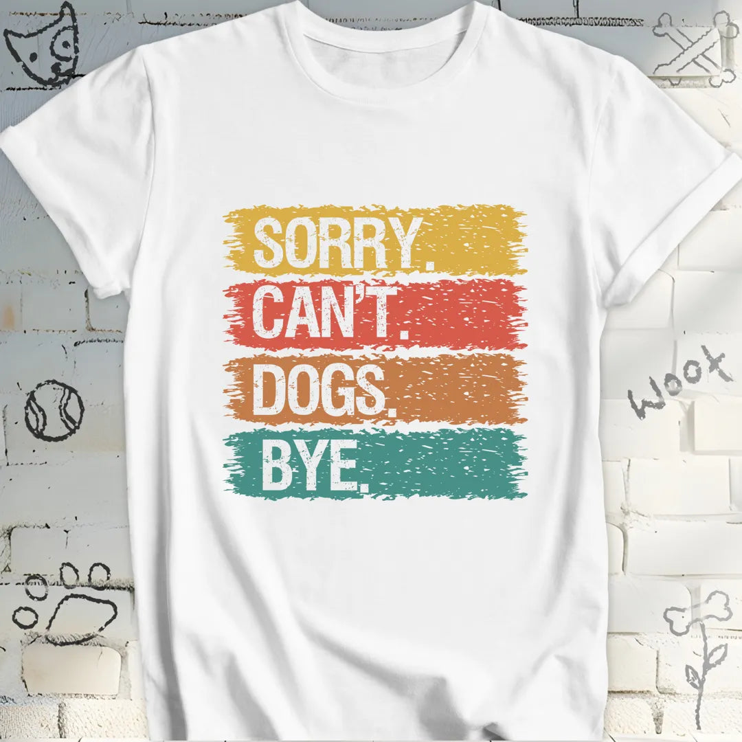 Sorry, Can’t. Dogs. Bye. T-Shirt